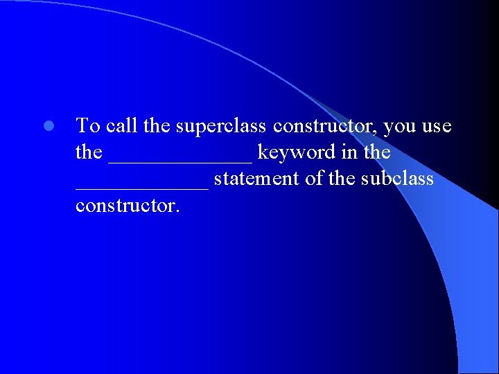 l To call the superclass constructor, you use the _______ keyword in the ______