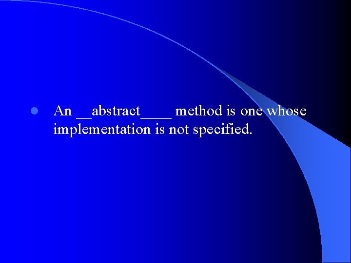 l An __abstract____ method is one whose implementation is not specified. 