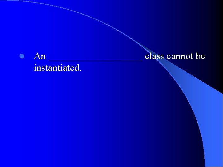 l An __________ class cannot be instantiated. 