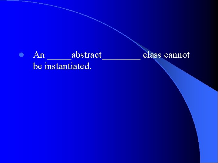 l An _____abstract____ class cannot be instantiated. 