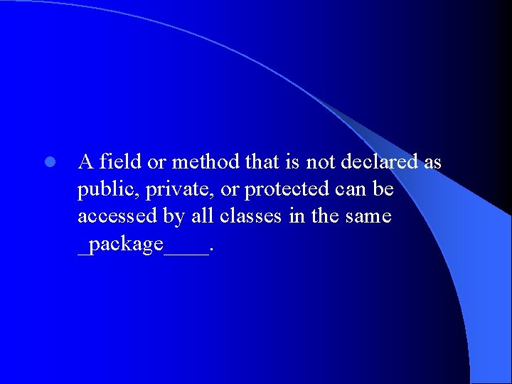 l A field or method that is not declared as public, private, or protected