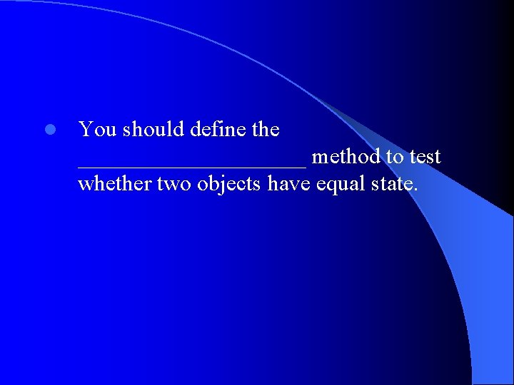 l You should define the __________ method to test whether two objects have equal
