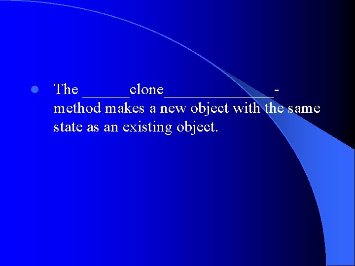 l The ______clone_______method makes a new object with the same state as an existing