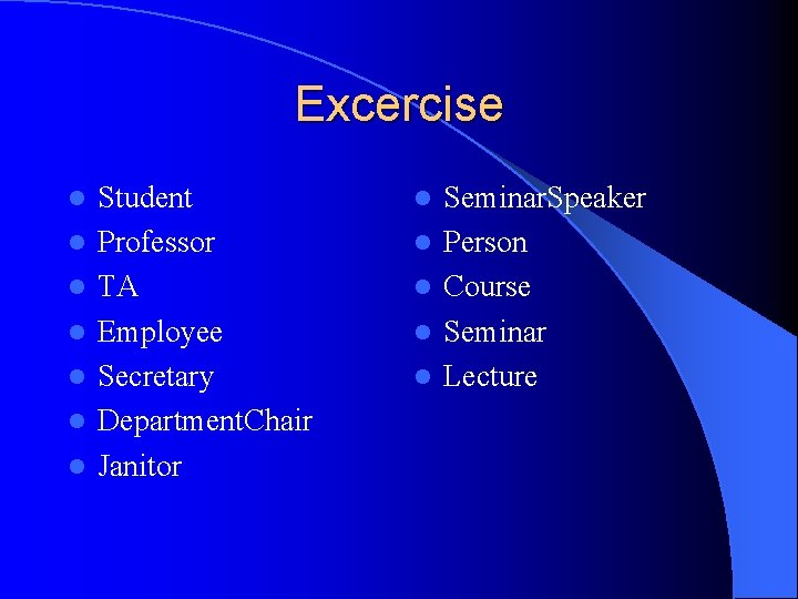 Excercise l l l l Student Professor TA Employee Secretary Department. Chair Janitor l