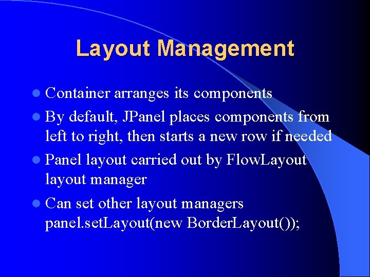 Layout Management l Container arranges its components l By default, JPanel places components from