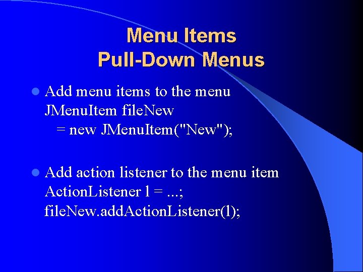 Menu Items Pull-Down Menus l Add menu items to the menu JMenu. Item file.