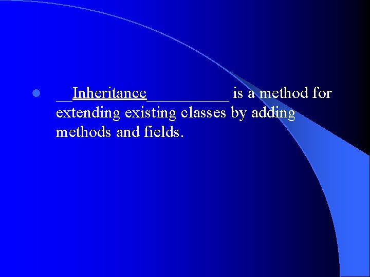 l __Inheritance_____ is a method for extending existing classes by adding methods and fields.