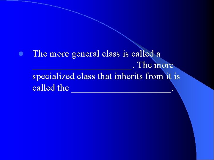 l The more general class is called a ___________. The more specialized class that