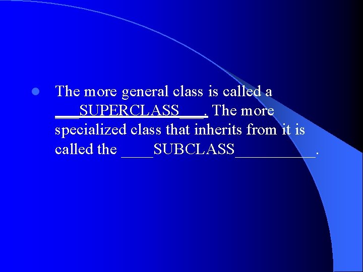 l The more general class is called a ___SUPERCLASS___. The more specialized class that