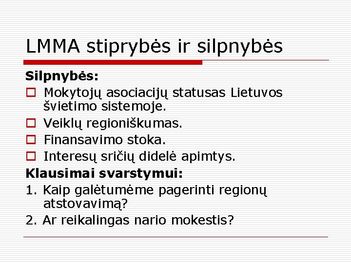 LMMA stiprybės ir silpnybės Silpnybės: o Mokytojų asociacijų statusas Lietuvos švietimo sistemoje. o Veiklų