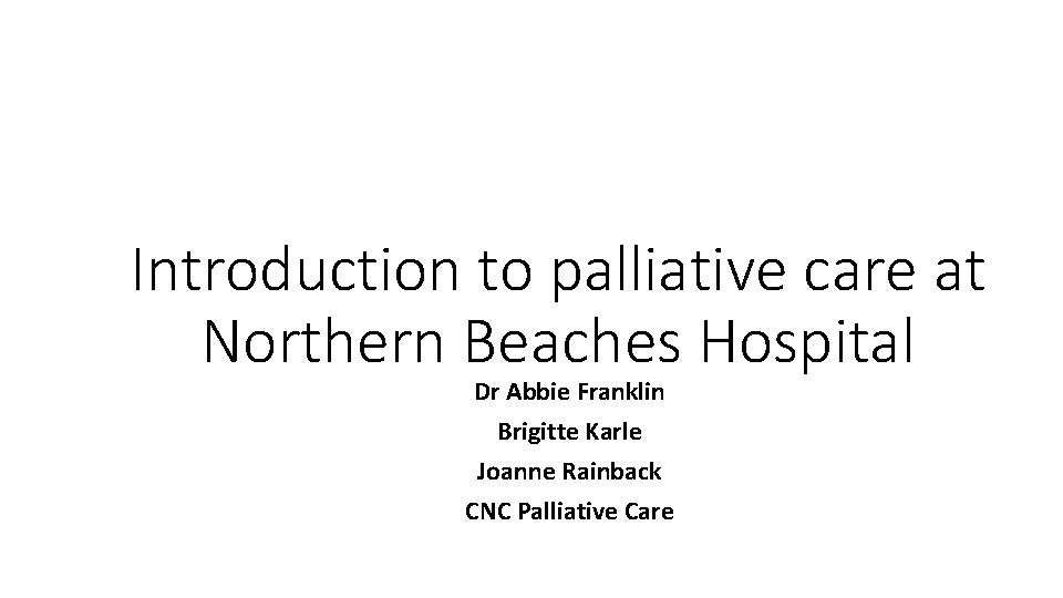 Introduction to palliative care at Northern Beaches Hospital Dr Abbie Franklin Brigitte Karle Joanne