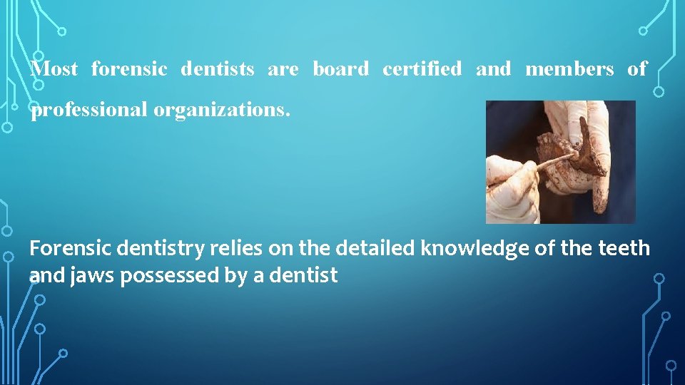 Most forensic dentists are board certified and members of professional organizations. Forensic dentistry relies