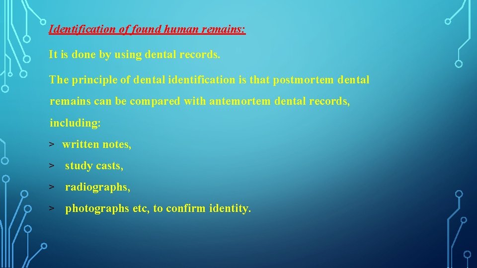 Identification of found human remains: It is done by using dental records. The principle