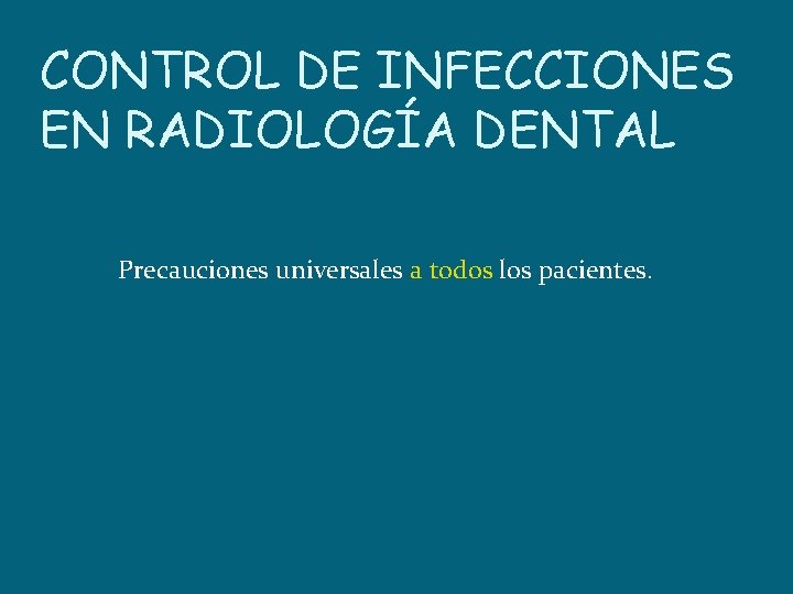 CONTROL DE INFECCIONES EN RADIOLOGÍA DENTAL Precauciones universales a todos los pacientes. 