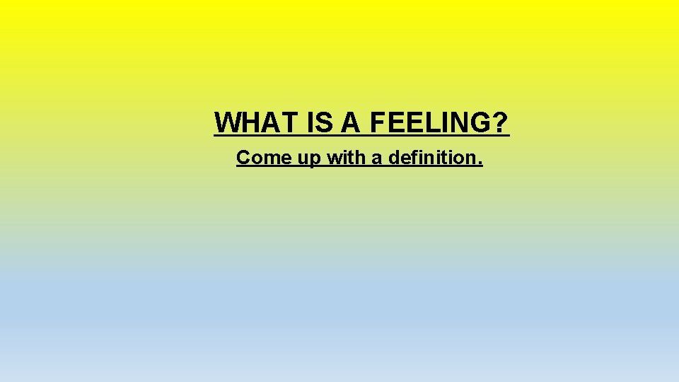 WHAT IS A FEELING? Come up with a definition. WHAT IS A FEELING? Come up with a definition.
