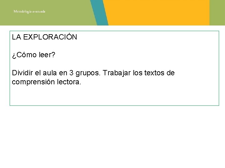 Metodología avanzada LA EXPLORACIÓN ¿Cómo leer? Dividir el aula en 3 grupos. Trabajar los