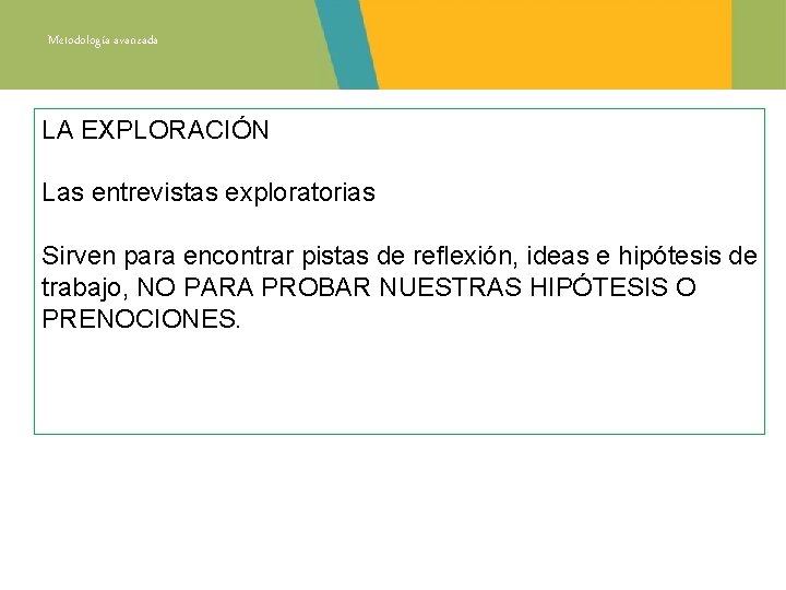 Metodología avanzada LA EXPLORACIÓN Las entrevistas exploratorias Sirven para encontrar pistas de reflexión, ideas