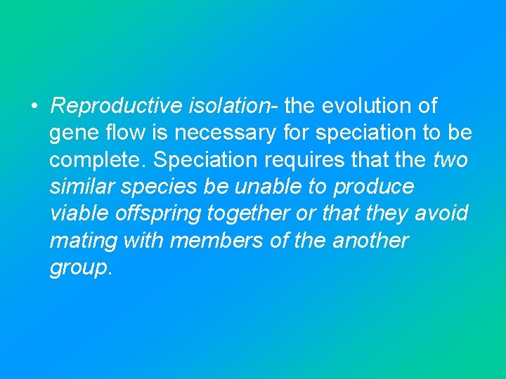  • Reproductive isolation- the evolution of gene flow is necessary for speciation to