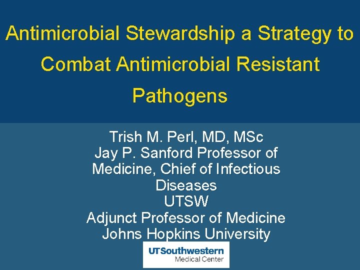 Antimicrobial Stewardship a Strategy to Combat Antimicrobial Resistant Pathogens Trish M. Perl, MD, MSc