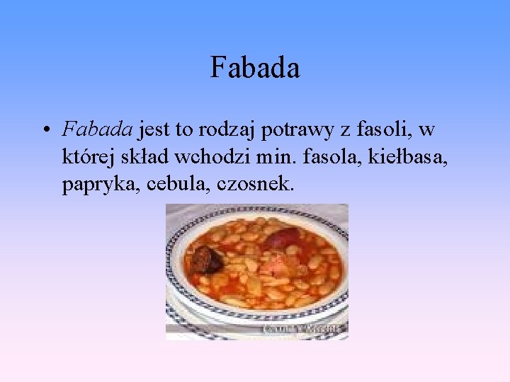 Fabada • Fabada jest to rodzaj potrawy z fasoli, w której skład wchodzi min.