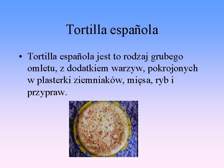 Tortilla española • Tortilla española jest to rodzaj grubego omletu, z dodatkiem warzyw, pokrojonych