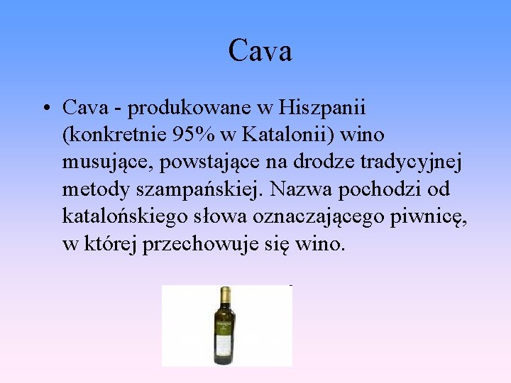 Cava • Cava - produkowane w Hiszpanii (konkretnie 95% w Katalonii) wino musujące, powstające