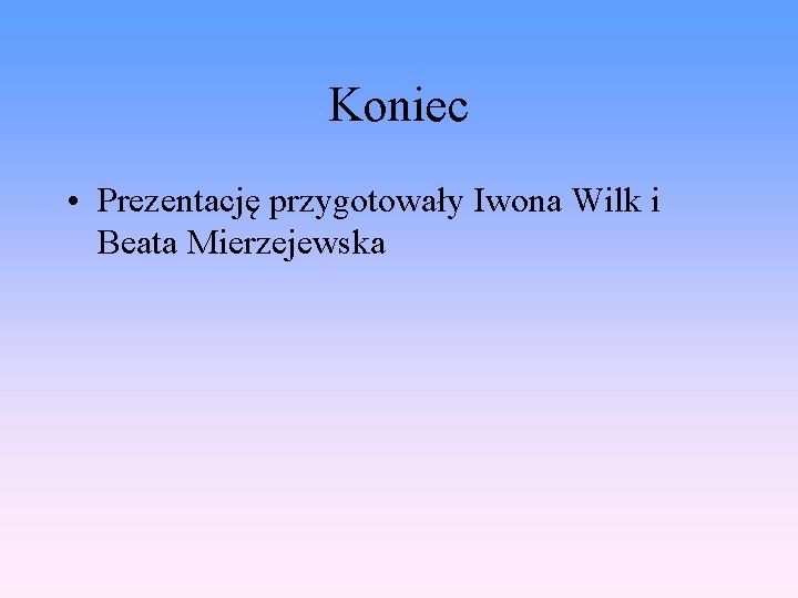 Koniec • Prezentację przygotowały Iwona Wilk i Beata Mierzejewska 