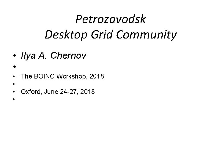 Petrozavodsk Desktop Grid Community • Ilya A. Chernov • • The BOINC Workshop, 2018