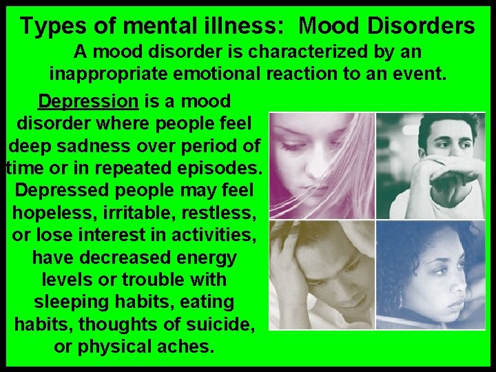 Types of mental illness: Mood Disorders A mood disorder is characterized by an inappropriate