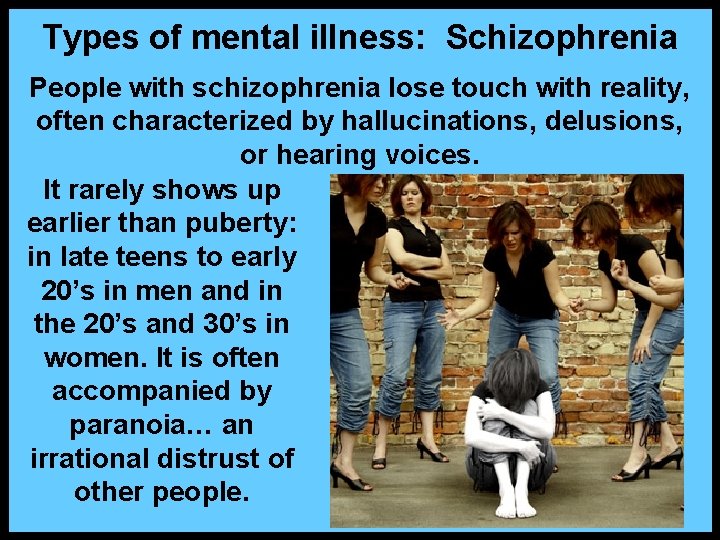 Types of mental illness: Schizophrenia People with schizophrenia lose touch with reality, often characterized