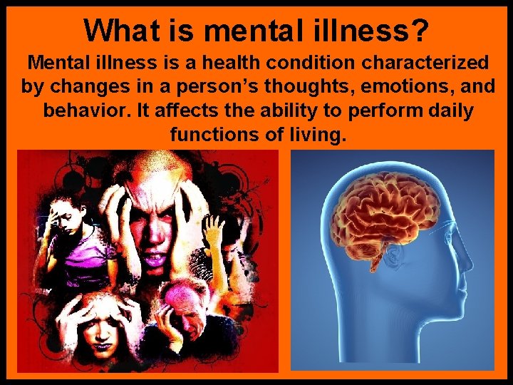 What is mental illness? Mental illness is a health condition characterized by changes in