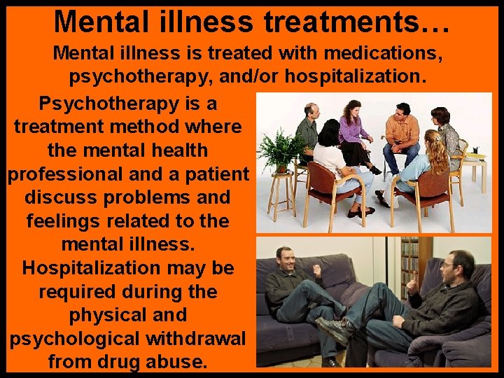 Mental illness treatments… Mental illness is treated with medications, psychotherapy, and/or hospitalization. Psychotherapy is