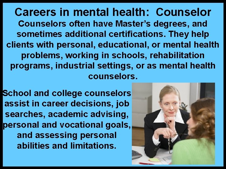 Careers in mental health: Counselors often have Master’s degrees, and sometimes additional certifications. They