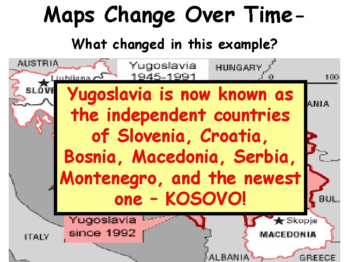 Maps Change Over Time. What changed in this example? Yugoslavia is now known as Maps Change Over Time. What changed in this example? Yugoslavia is now known as