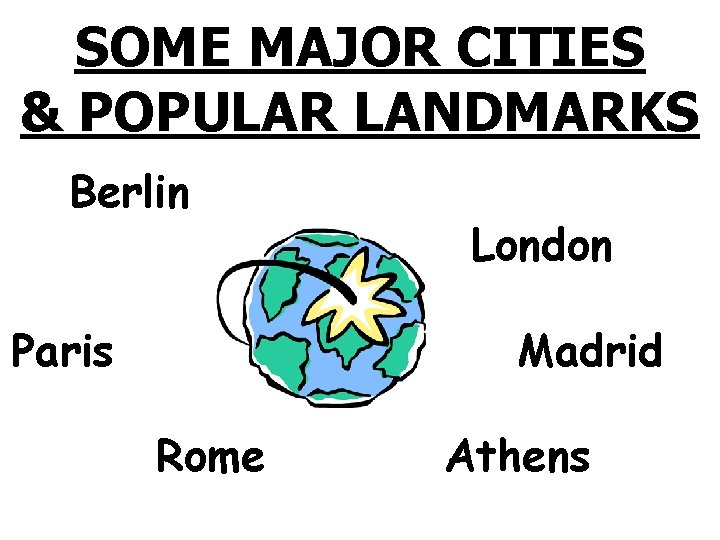 SOME MAJOR CITIES & POPULAR LANDMARKS Berlin Paris London Madrid Rome Athens 
