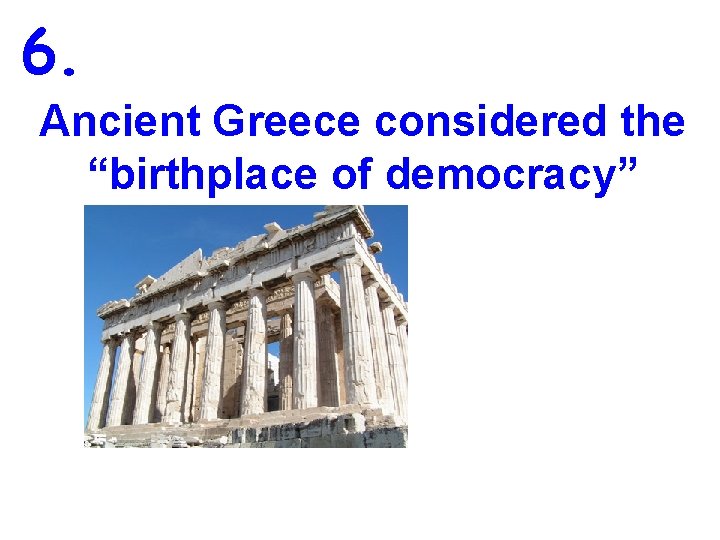 6. Ancient Greece considered the “birthplace of democracy” 