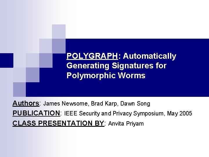 POLYGRAPH: Automatically Generating Signatures for Polymorphic Worms Authors: James Newsome, Brad Karp, Dawn Song