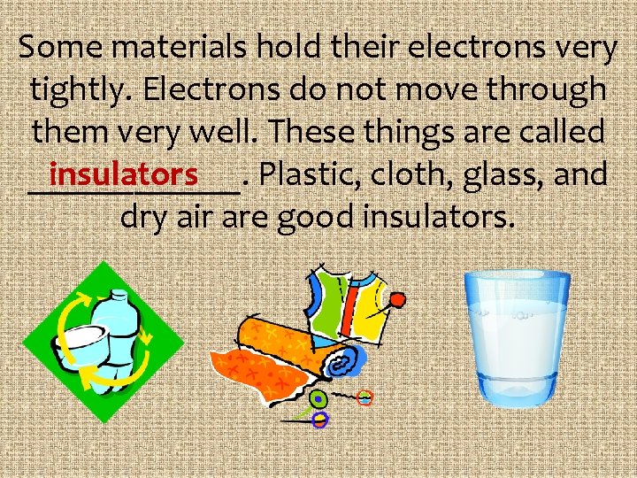 Some materials hold their electrons very tightly. Electrons do not move through them very