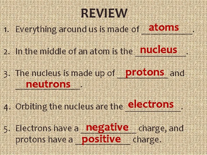 REVIEW atoms 1. Everything around us is made of ______. nucleus 2. In the