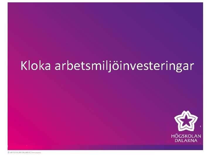 Kloka arbetsmiljöinvesteringar © HÖGSKOLAN DALARNA | 2017 -03 -02 