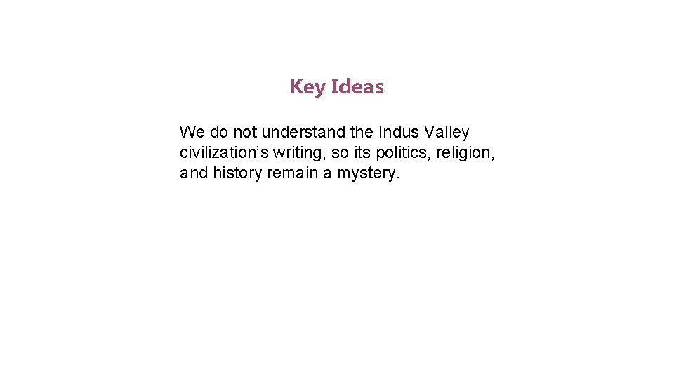 Indus Valley Civilization Key Ideas We do not understand the Indus Valley civilization’s writing,