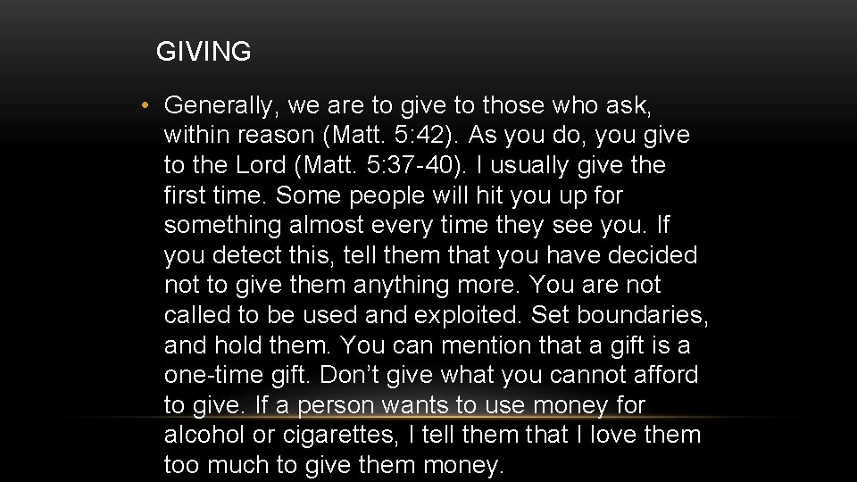 GIVING • Generally, we are to give to those who ask, within reason (Matt.