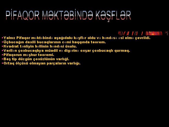  • Yalnız Pifaqor məktəbində aşağıdakı kəşflər oldu və həndəsə əsl elmə çevrildi. •