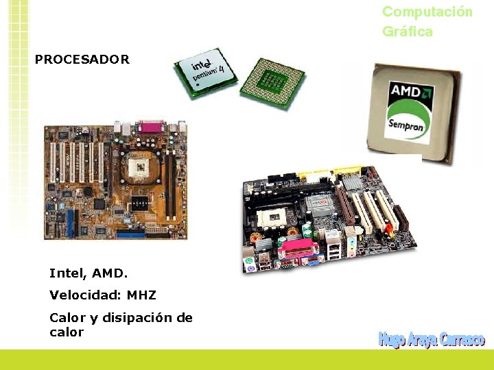 Computación Gráfica PROCESADOR Intel, AMD. Velocidad: MHZ Calor y disipación de calor 