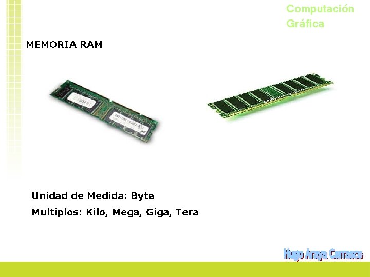 Computación Gráfica MEMORIA RAM Unidad de Medida: Byte Multiplos: Kilo, Mega, Giga, Tera 