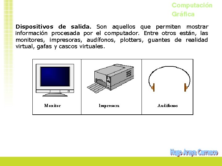 Computación Gráfica Dispositivos de salida. Son aquellos que permiten mostrar información procesada por el