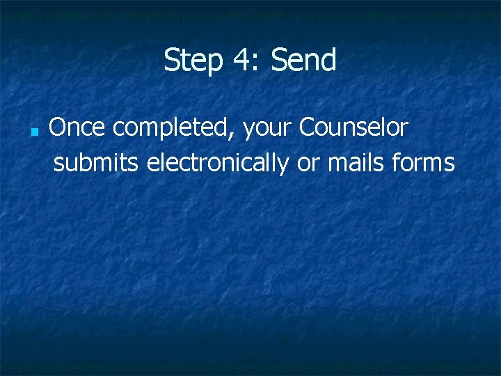 Step 4: Send ■ Once completed, your Counselor submits electronically or mails forms 