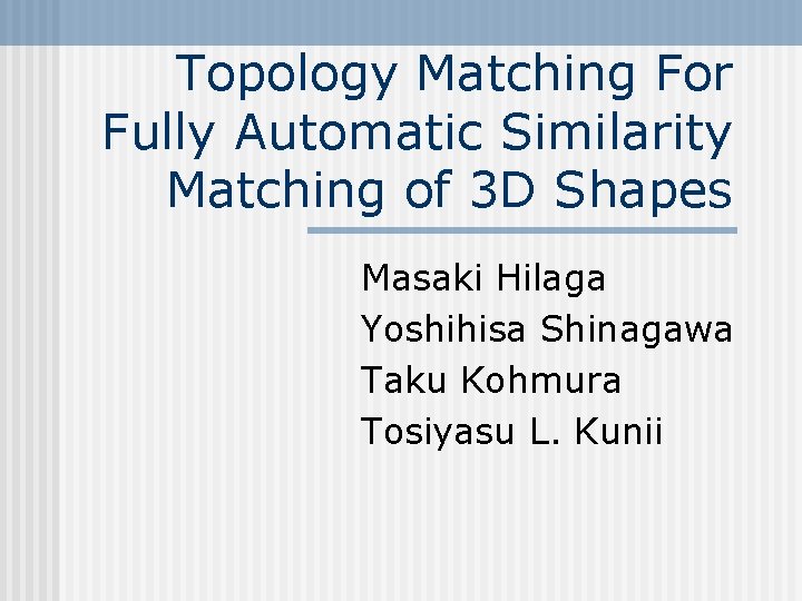 Topology Matching For Fully Automatic Similarity Matching of 3 D Shapes Masaki Hilaga Yoshihisa