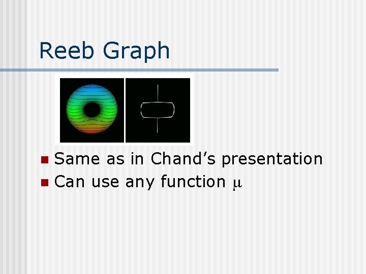 Reeb Graph Same as in Chand’s presentation n Can use any function n 