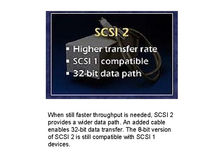 When still faster throughput is needed, SCSI 2 provides a wider data path. An